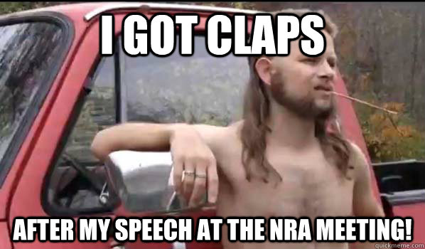 I got claps after my speech at the NRA meeting! - I got claps after my speech at the NRA meeting!  Socially Liberal Redneck