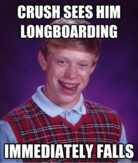 crush sees him longboarding  Immediately falls   Bad Luck Brian