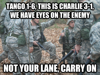 Tango 1-6, this is charlie 3-1, we have eyes on the enemy not your lane, carry on - Tango 1-6, this is charlie 3-1, we have eyes on the enemy not your lane, carry on  ROTC Ronnie