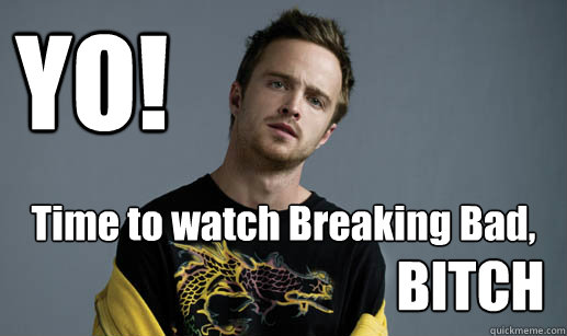  YO! Time to watch Breaking Bad, BITCH  Jesse Pinkman Loves the word Bitch