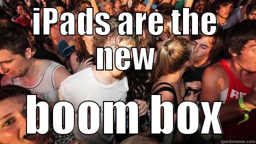 IPADS ARE THE NEW BOOM BOX Sudden Clarity Clarence