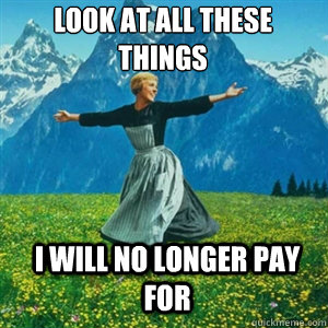 Look at all these things I will no longer pay for  And look at all the fucks I give