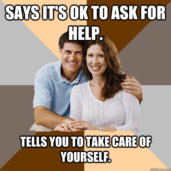 Says it's ok to ask for help. Tells you to take care of yourself.  Scumbag Parents