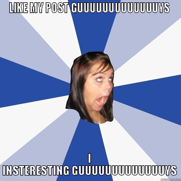 LIKE MY POST GUUUUUUUUUUUUUYS I INSTERESTING GUUUUUUUUUUUUUYS Annoying Facebook Girl