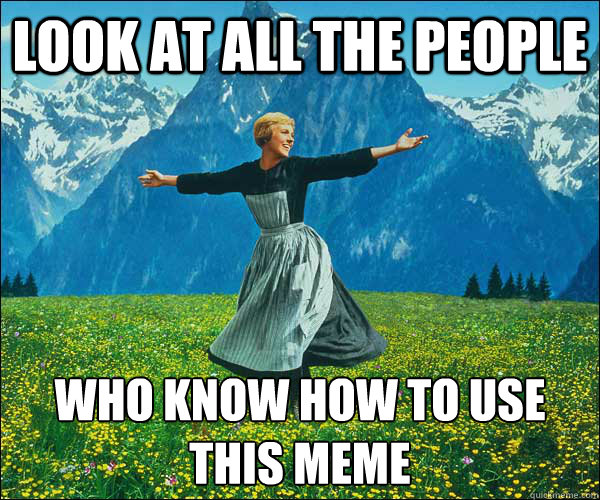 look at all the people who know how to use this meme  