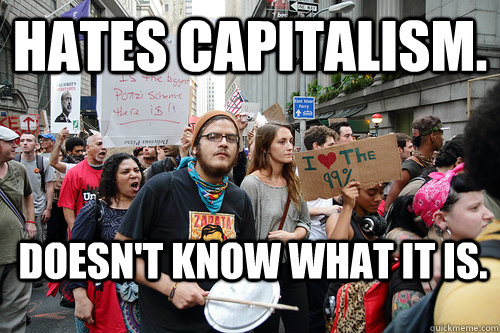 Hates Capitalism. Doesn't know what it is. - Hates Capitalism. Doesn't know what it is.  Liberal logic meme