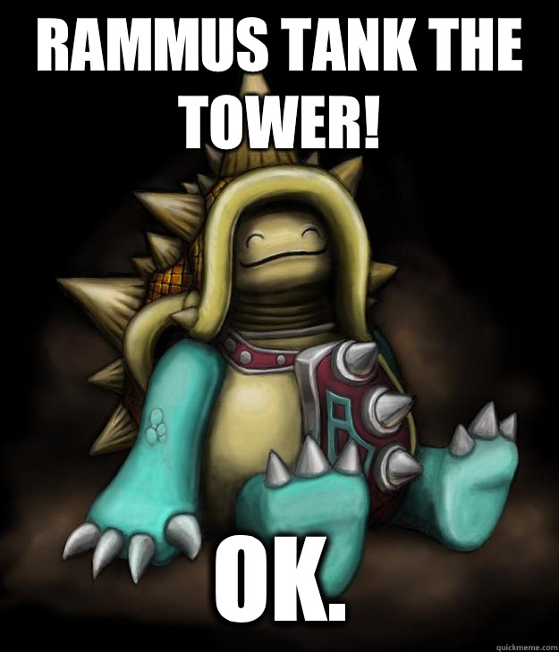 RAMMUS TANK THE TOWER! Ok.  