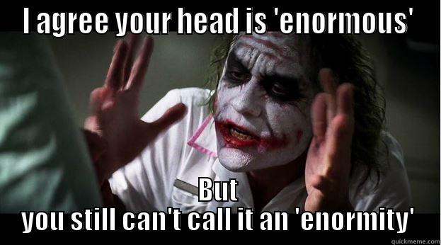 I AGREE YOUR HEAD IS 'ENORMOUS' BUT YOU STILL CAN'T CALL IT AN 'ENORMITY' Joker Mind Loss