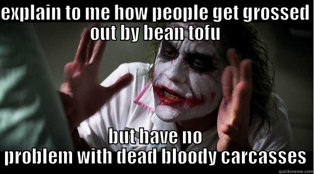 EXPLAIN TO ME HOW PEOPLE GET GROSSED OUT BY BEAN TOFU BUT HAVE NO PROBLEM WITH DEAD BLOODY CARCASSES Joker Mind Loss