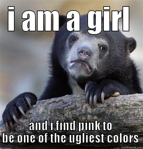 I AM A GIRL AND I FIND PINK TO BE ONE OF THE UGLIEST COLORS Confession Bear