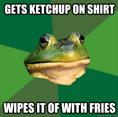 Gets Ketchup on shirt wipes it of with fries  Foul Bachelor Frog