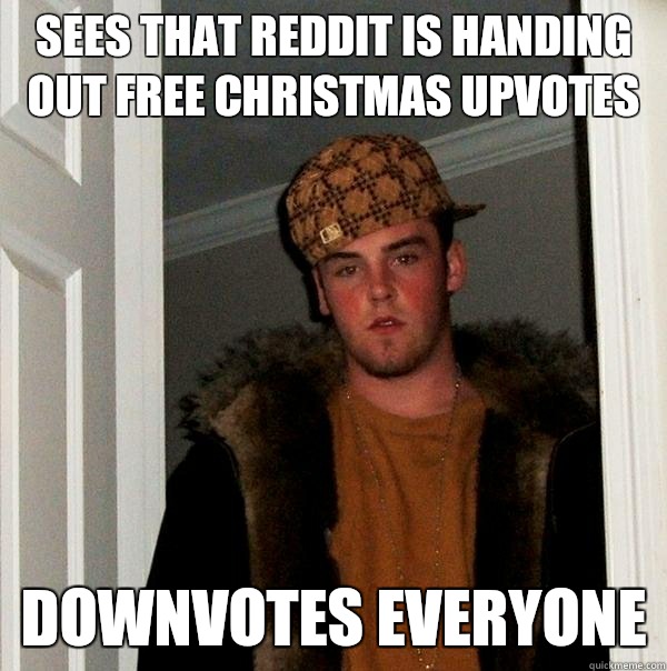 sees that reddit is handing out free Christmas upvotes Downvotes everyone  Scumbag Steve