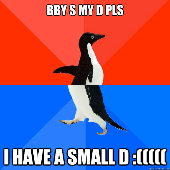 bby s my d pls i have a small d :(((((  Socially Awesome Awkward Penguin