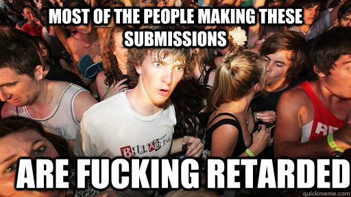 Most of the people making these submissions Are fucking retarded  Sudden Clarity Clarence