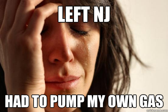 Left nj had to pump my own gas  First World Problems