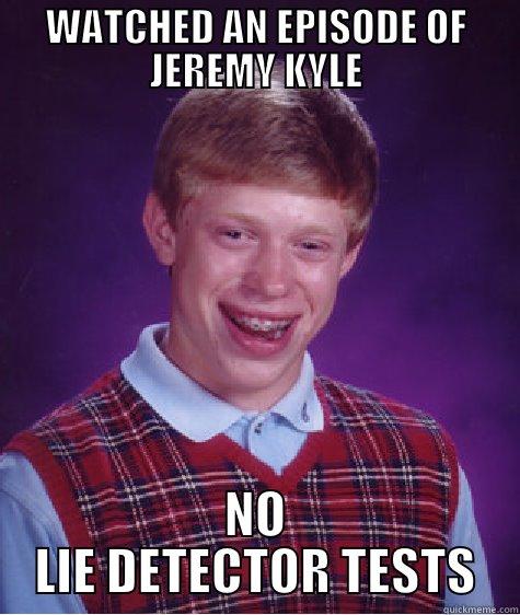 WATCHED AN EPISODE OF JEREMY KYLE NO LIE DETECTOR TESTS Bad Luck Brian