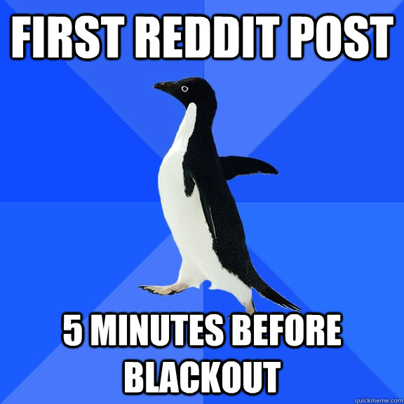 first reddit post 5 minutes before blackout  Socially Awkward Penguin