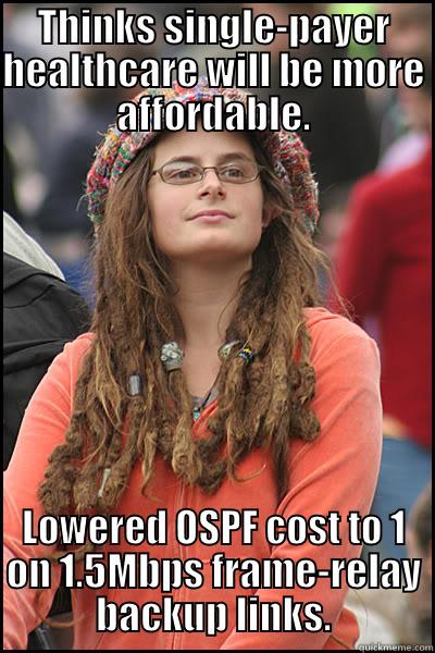 THINKS SINGLE-PAYER HEALTHCARE WILL BE MORE AFFORDABLE. LOWERED OSPF COST TO 1 ON 1.5MBPS FRAME-RELAY BACKUP LINKS. College Liberal