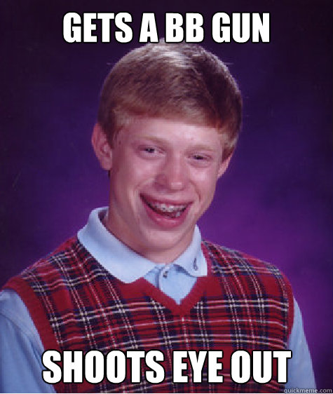 gets a bb gun Shoots eye out  Bad Luck Brian
