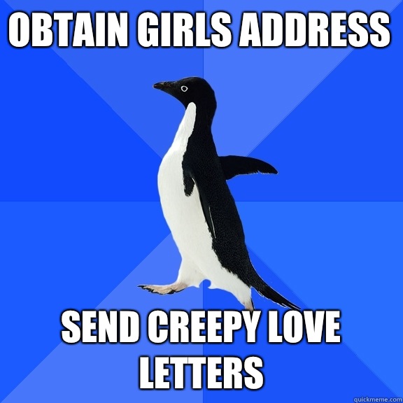 Obtain girls address Send creepy love letters  Socially Awkward Penguin