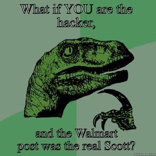 WHAT IF YOU ARE THE HACKER, AND THE WALMART POST WAS THE REAL SCOTT? Philosoraptor
