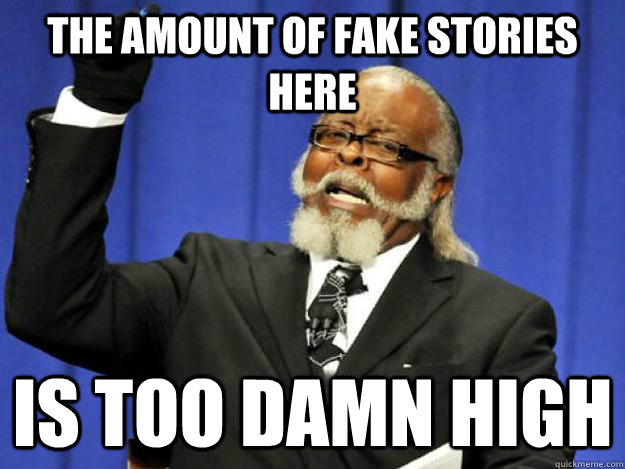The amount of fake stories here is too damn high  Toodamnhigh