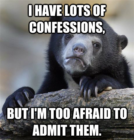 I have lots of confessions, but I'm too afraid to admit them.  Confession Bear