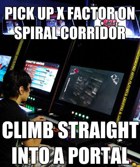 Pick up X factor on spiral corridor climb straight into a portal - Pick up X factor on spiral corridor climb straight into a portal  CATHERINECOMPETITIVE