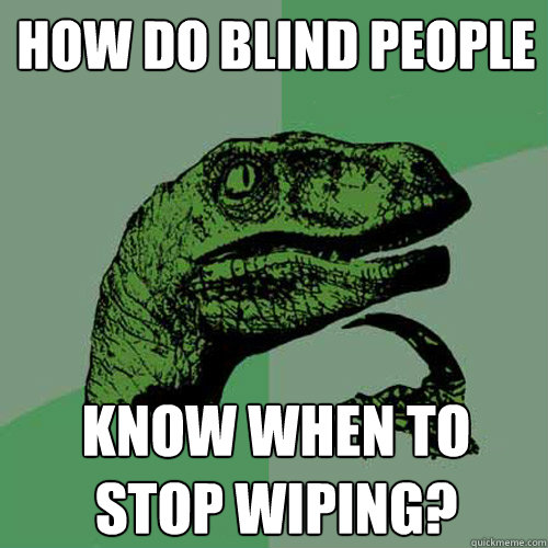 How do blind people know when to stop wiping? - How do blind people know when to stop wiping?  Philosoraptor