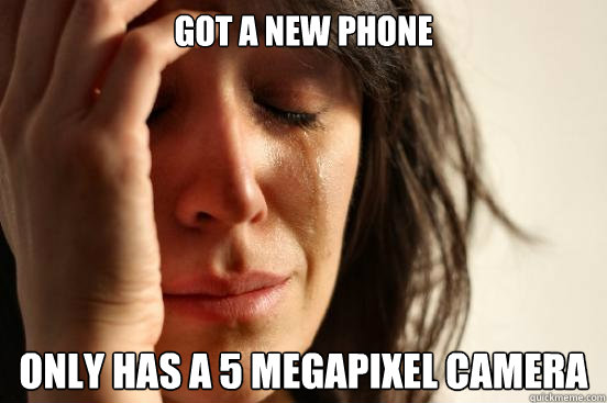 got a new phone only has a 5 megapixel camera  First World Problems