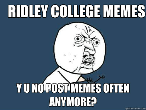 Ridley College Memes y u no post memes often anymore?  Y U No