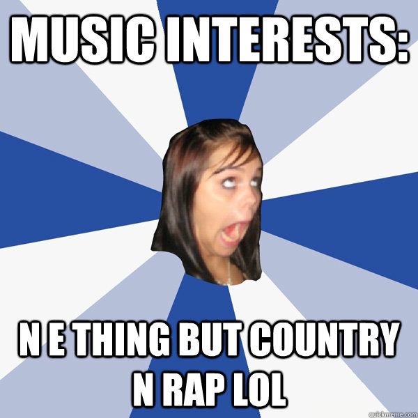 music interests: n e thing but country n rap lol  Annoying Facebook Girl