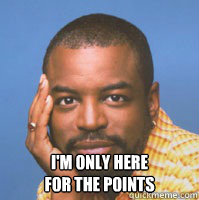 I'm only here
for the points  Condescending LeVar Burton