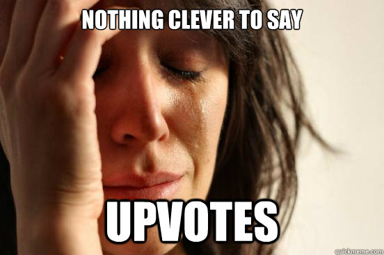 nothing clever to say upvotes - nothing clever to say upvotes  First World Problems
