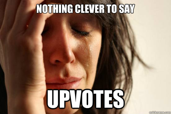 nothing clever to say upvotes  First World Problems