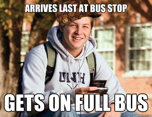 arrives last at bus stop gets on full bus  College Freshman