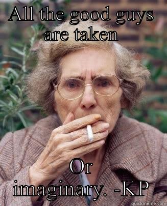 Old lady smoking - ALL THE GOOD GUYS ARE TAKEN OR IMAGINARY. -KP Misc