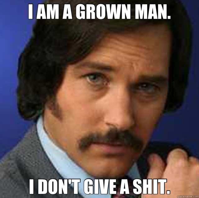 I AM A GROWN MAN. I DON'T GIVE A SHIT. - I AM A GROWN MAN. I DON'T GIVE A SHIT.  grown man