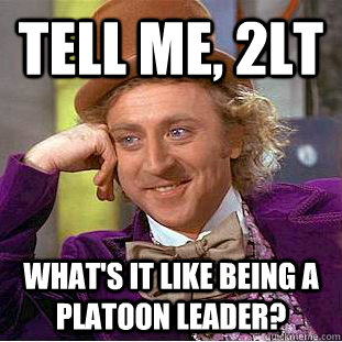tell me, 2lt what's it like being a platoon leader?  Condescending Wonka