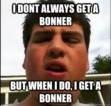 I dont always get a Bonner But when I do, I get A Bonner  