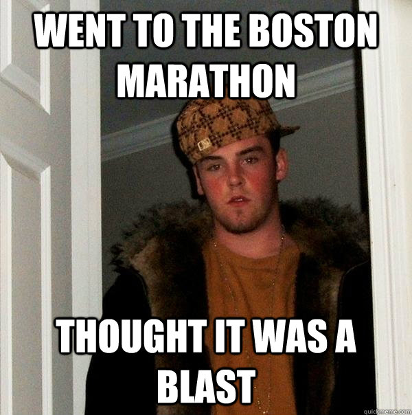 Went to the Boston marathon Thought it was a blast - Went to the Boston marathon Thought it was a blast  Scumbag Steve