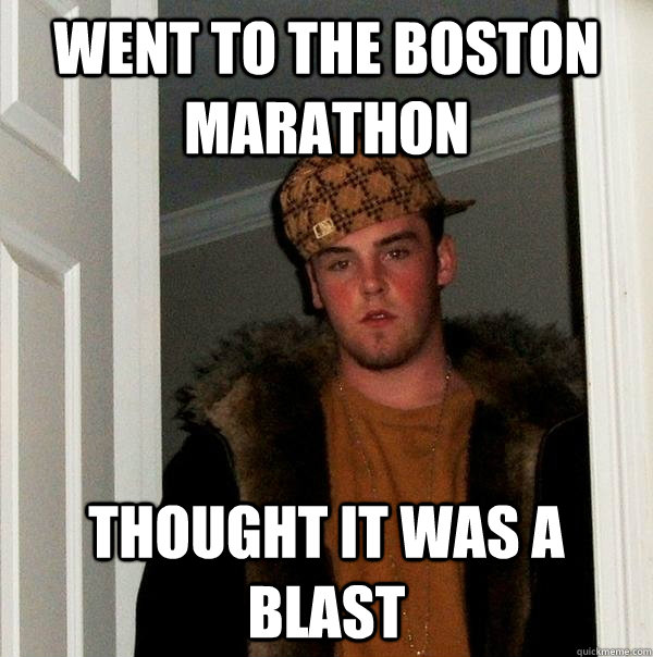 Went to the Boston marathon Thought it was a blast  Scumbag Steve