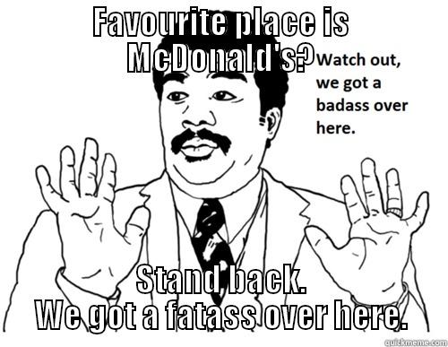 FAVOURITE PLACE IS MCDONALD'S? STAND BACK. WE GOT A FATASS OVER HERE. Misc
