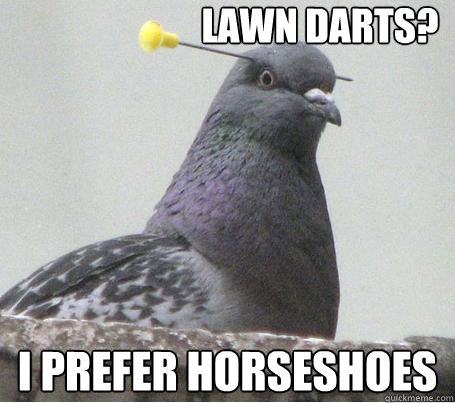 Lawn Darts? I prefer horseshoes - Lawn Darts? I prefer horseshoes  What dart
