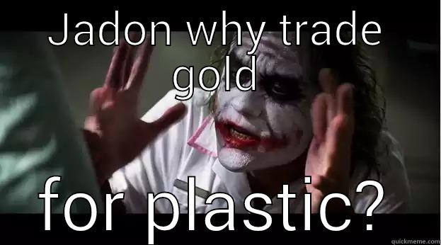 JADON WHY TRADE GOLD FOR PLASTIC? Joker Mind Loss