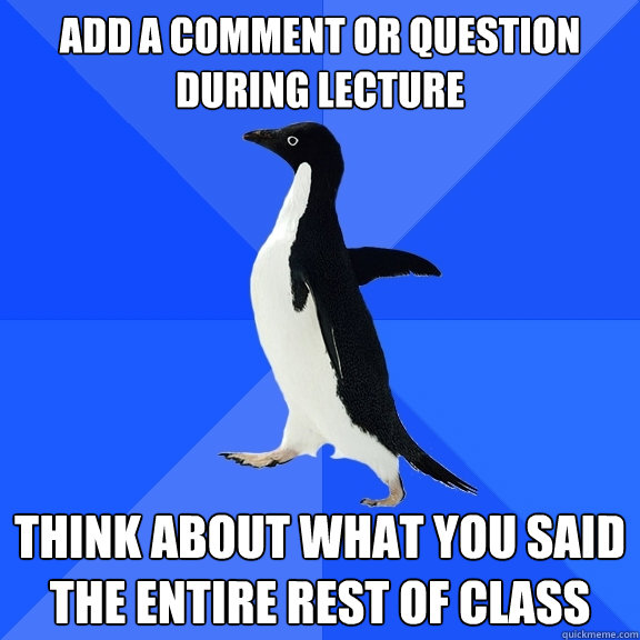 Add a comment or question during lecture Think about what you said the entire rest of class  Socially Awkward Penguin