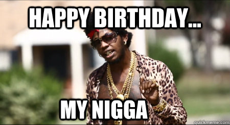 happy birthday... My Nigga  