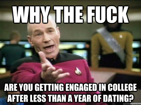 Why the fuck are you getting engaged in college after less than a year of dating?  Annoyed Picard HD
