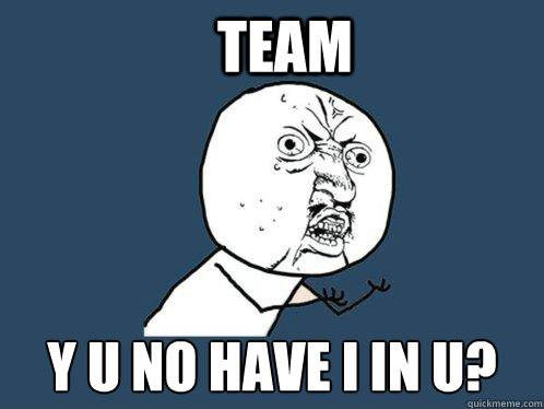 Team y u no have i in u?  Y U No