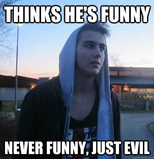 Thinks he's funny Never funny, just evil  Philip